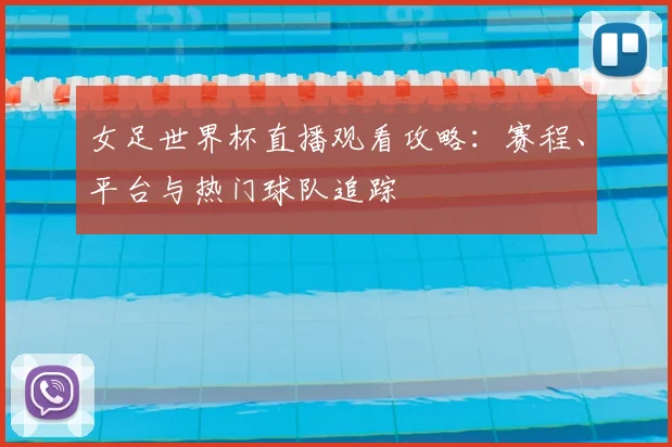 女足世界杯直播观看攻略：赛程、平台与热门球队追踪