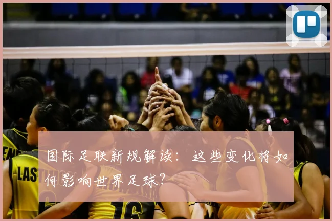 国际足联新规解读：这些变化将如何影响世界足球？