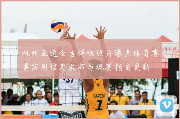 杭州亚运会吉祥物照片曝光体育赛事实用信息发布与观赛指南更新