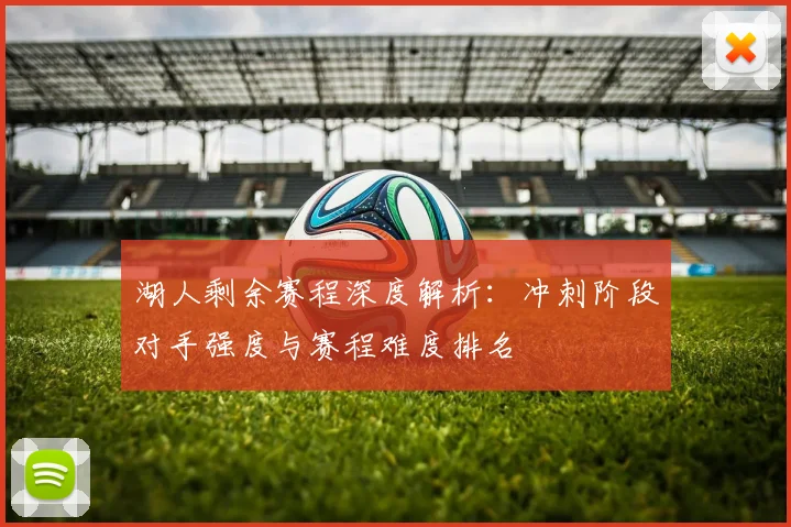 湖人剩余赛程深度解析：冲刺阶段对手强度与赛程难度排名