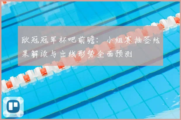欧冠冠军杯吧前瞻：小组赛抽签结果解读与出线形势全面预测