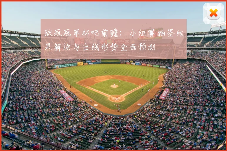 欧冠冠军杯吧前瞻：小组赛抽签结果解读与出线形势全面预测