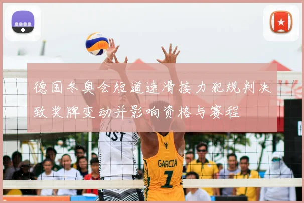 德国冬奥会短道速滑接力犯规判决致奖牌变动并影响资格与赛程